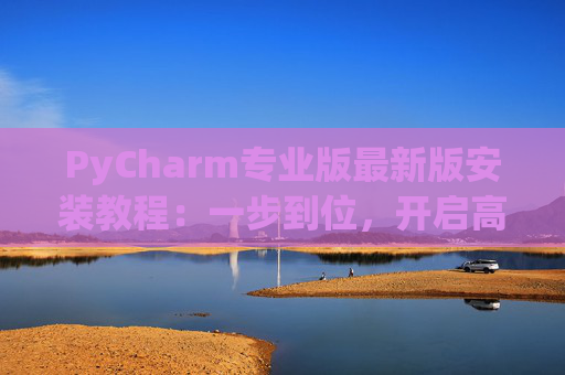 PyCharm专业版最新版安装教程：一步到位，开启高效Python开发之旅